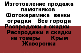 Изготовление продажа памятников. Фотокерамика, венки, оградки - Все города Распродажи и скидки » Распродажи и скидки на товары   . Крым,Жаворонки